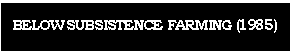 Text Box: BELOW SUBSISTENCE FARMING (1985)
   
( 		
